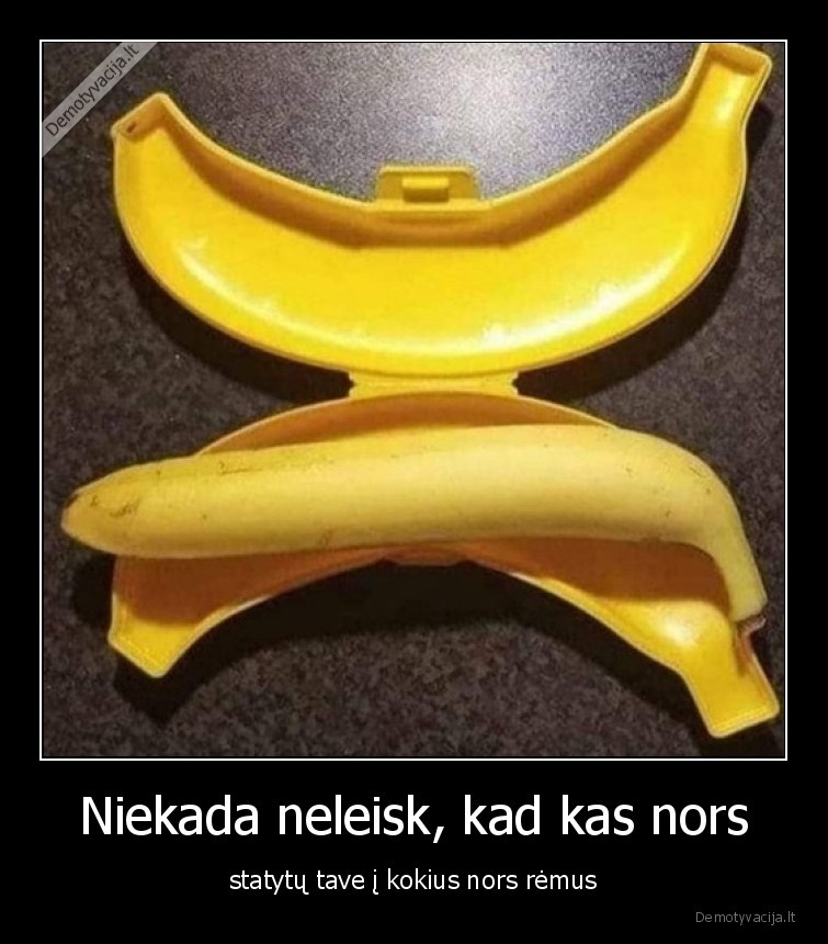 Niekada neleisk, kad kas nors - statytų tave į kokius nors rėmus