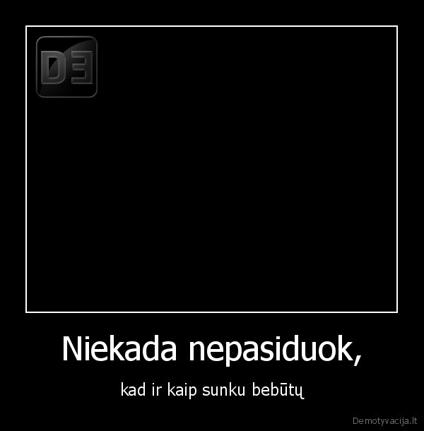 Niekada nepasiduok, - kad ir kaip sunku bebūtų