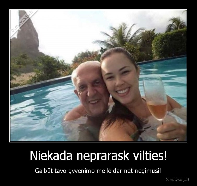 Niekada neprarask vilties! - Galbūt tavo gyvenimo meilė dar net negimusi!