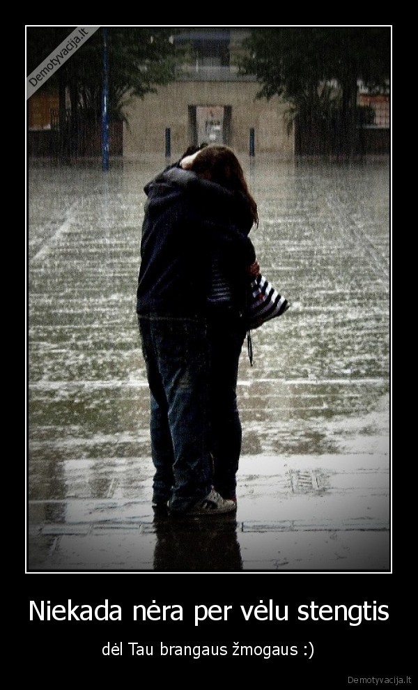 Niekada nėra per vėlu stengtis - dėl Tau brangaus žmogaus :)