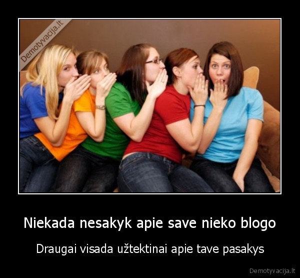 Niekada nesakyk apie save nieko blogo - Draugai visada užtektinai apie tave pasakys