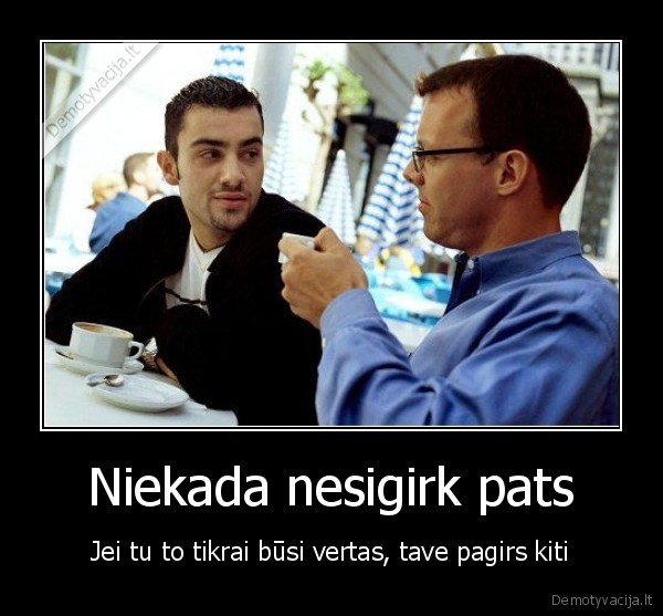 Niekada nesigirk pats - Jei tu to tikrai būsi vertas, tave pagirs kiti