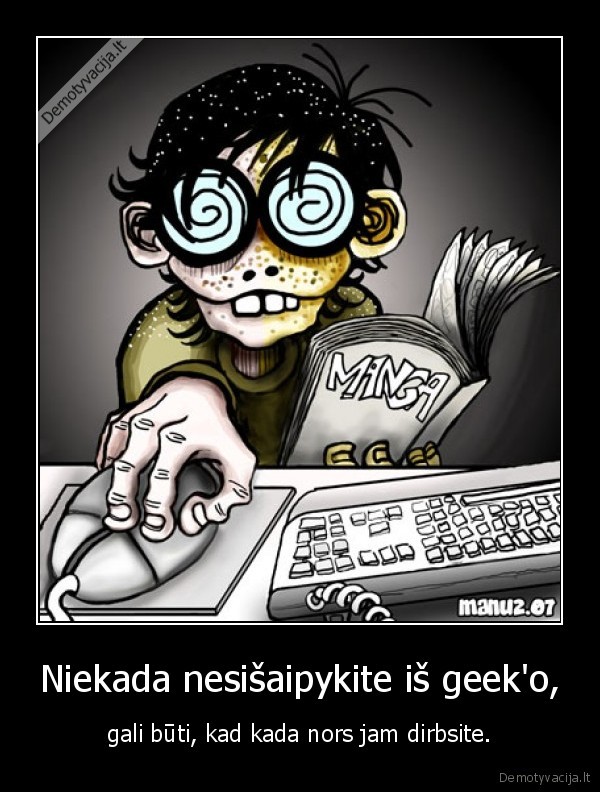 Niekada nesišaipykite iš geek'o, - gali būti, kad kada nors jam dirbsite.