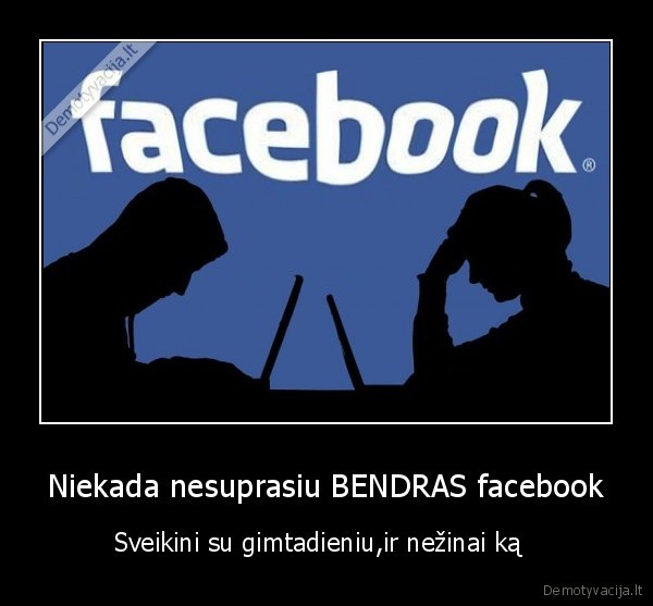 Niekada nesuprasiu BENDRAS facebook - Sveikini su gimtadieniu,ir nežinai ką  