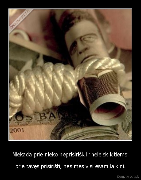 Niekada prie nieko neprisirišk ir neleisk kitiems  - prie tavęs prisirišti, nes mes visi esam laikini.