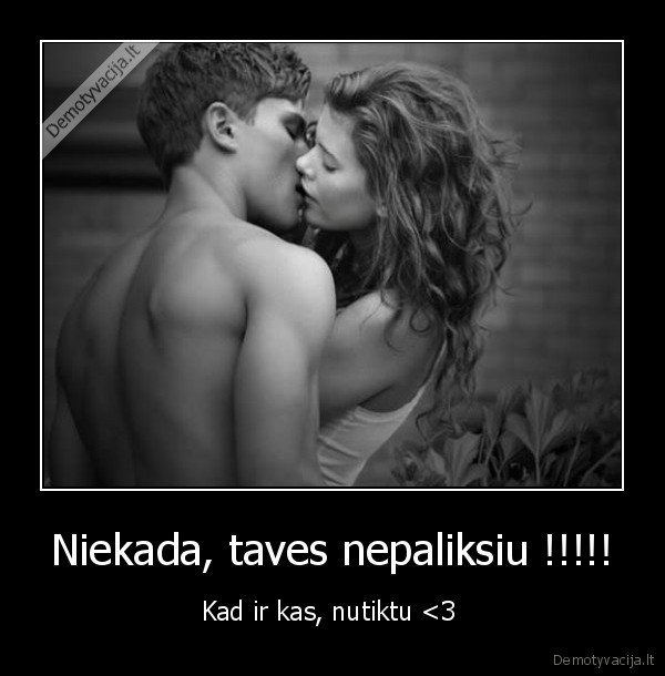 Niekada, taves nepaliksiu !!!!! - Kad ir kas, nutiktu <3 