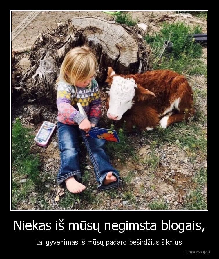 Niekas iš mūsų negimsta blogais, - tai gyvenimas iš mūsų padaro beširdžius šiknius