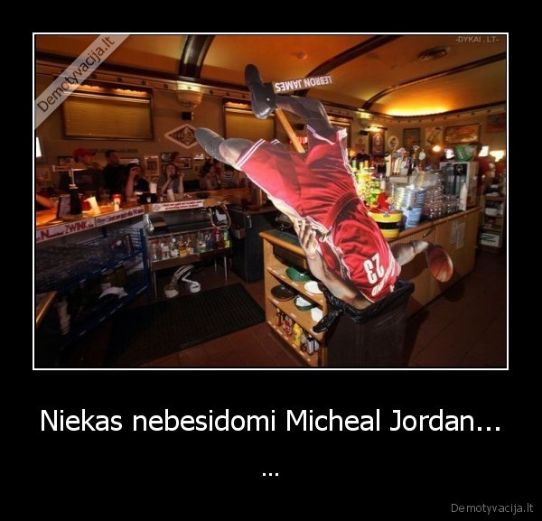 Niekas nebesidomi Micheal Jordan... - ...