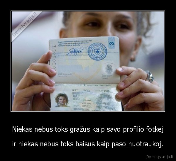 Niekas nebus toks gražus kaip savo profilio fotkej - ir niekas nebus toks baisus kaip paso nuotraukoj.