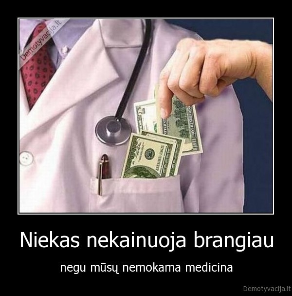 Niekas nekainuoja brangiau - negu mūsų nemokama medicina