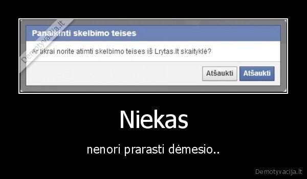 Niekas - nenori prarasti dėmesio..