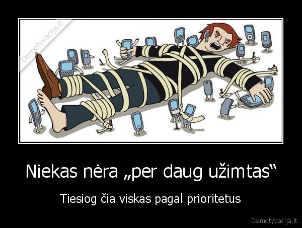 Niekas nėra „per daug užimtas“ - Tiesiog čia viskas pagal prioritetus