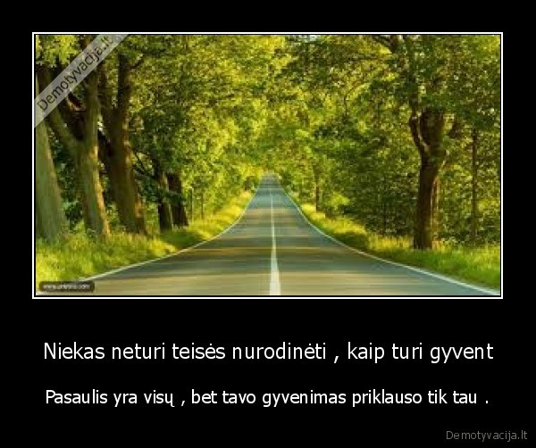 Niekas neturi teisės nurodinėti , kaip turi gyvent - Pasaulis yra visų , bet tavo gyvenimas priklauso tik tau .