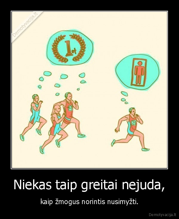 Niekas taip greitai nejuda, - kaip žmogus norintis nusimyžti.