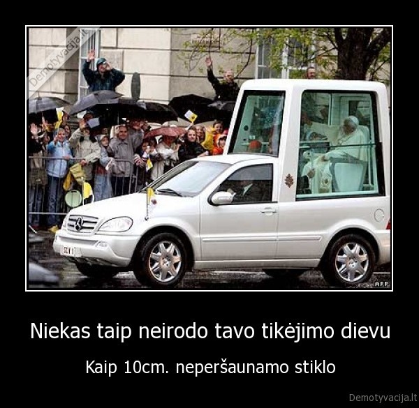 Niekas taip neirodo tavo tikėjimo dievu - Kaip 10cm. neperšaunamo stiklo