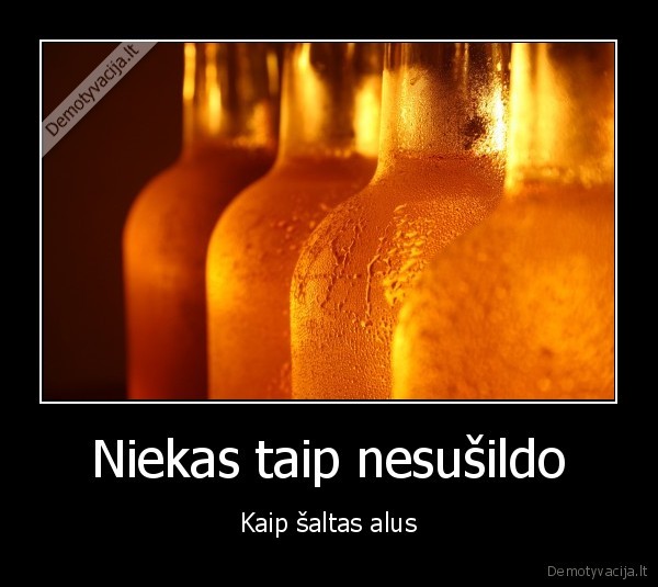 Niekas taip nesušildo - Kaip šaltas alus