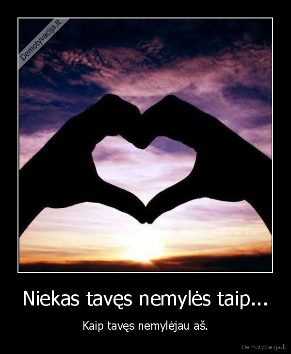 Niekas tavęs nemylės taip... - Kaip tavęs nemylėjau aš.