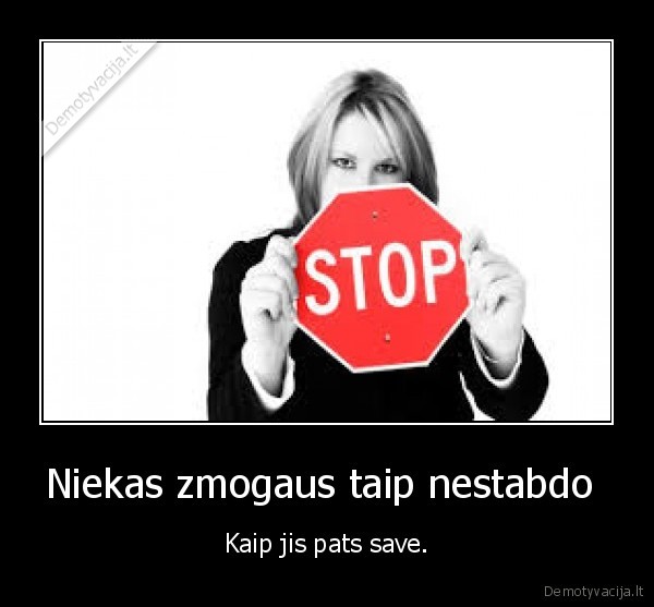 Niekas zmogaus taip nestabdo  - Kaip jis pats save.