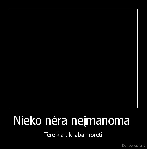 Nieko nėra neįmanoma  - Tereikia tik labai norėti