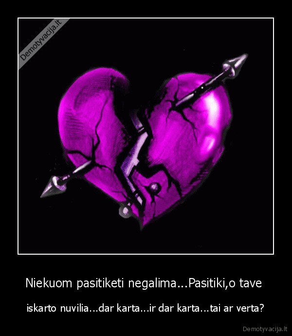 Niekuom pasitiketi negalima...Pasitiki,o tave  - iskarto nuvilia...dar karta...ir dar karta...tai ar verta?
