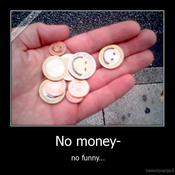 No money- - no funny...