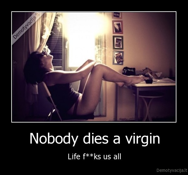 Nobody dies a virgin - Life f**ks us all