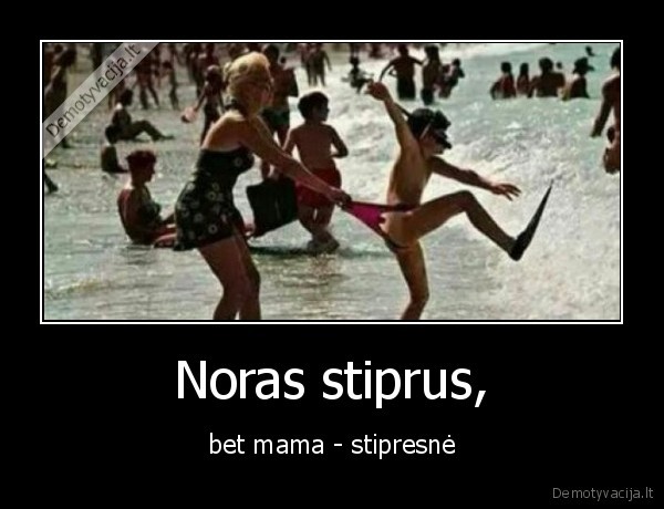 Noras stiprus, - bet mama - stipresnė