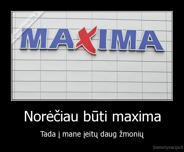 Norėčiau būti maxima - Tada į mane įeitų daug žmonių