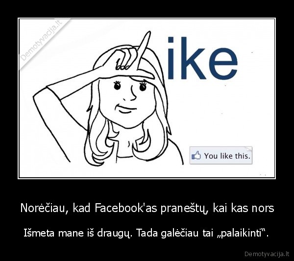 Norėčiau, kad Facebook'as praneštų, kai kas nors - Išmeta mane iš draugų. Tada galėčiau tai „palaikinti“.