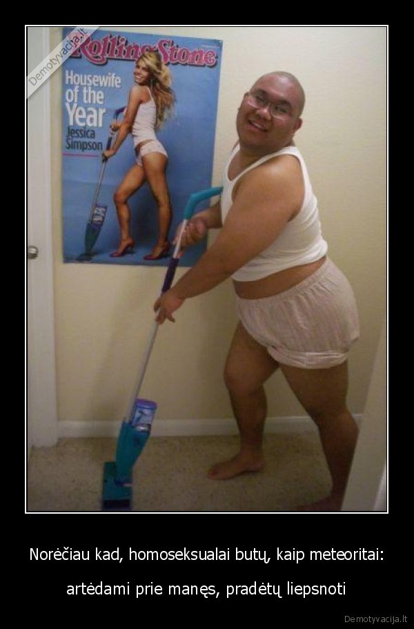 Norėčiau kad, homoseksualai butų, kaip meteoritai: - artėdami prie manęs, pradėtų liepsnoti