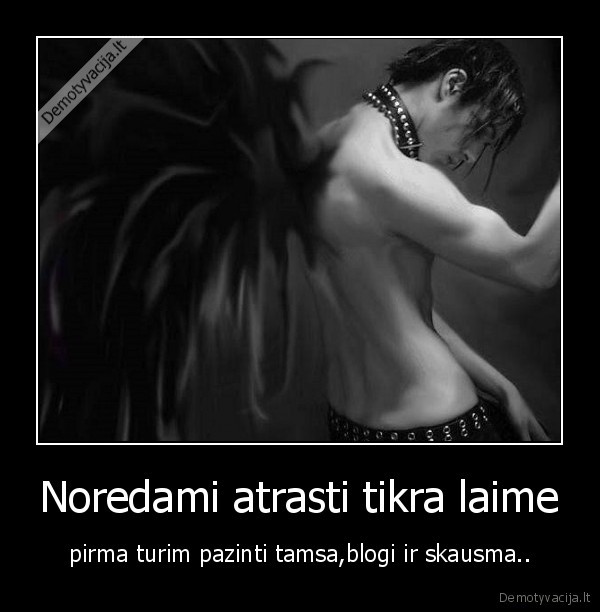 Noredami atrasti tikra laime - pirma turim pazinti tamsa,blogi ir skausma..