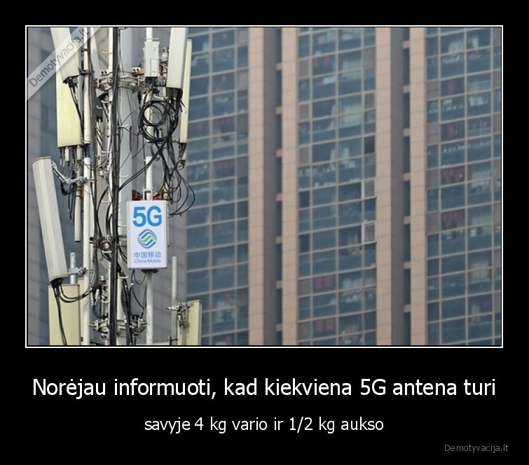 Norėjau informuoti, kad kiekviena 5G antena turi - savyje 4 kg vario ir 1/2 kg aukso