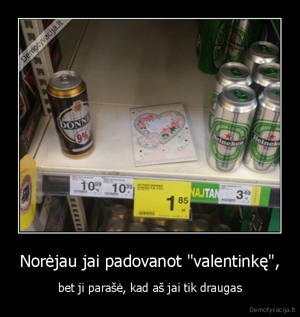 Norėjau jai padovanot "valentinkę", - bet ji parašė, kad aš jai tik draugas