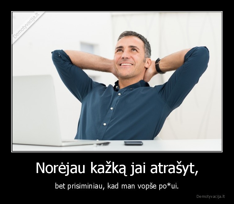 Norėjau kažką jai atrašyt, - bet prisiminiau, kad man vopše po*ui.