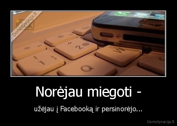 Norėjau miegoti - - užėjau į Facebooką ir persinorėjo...