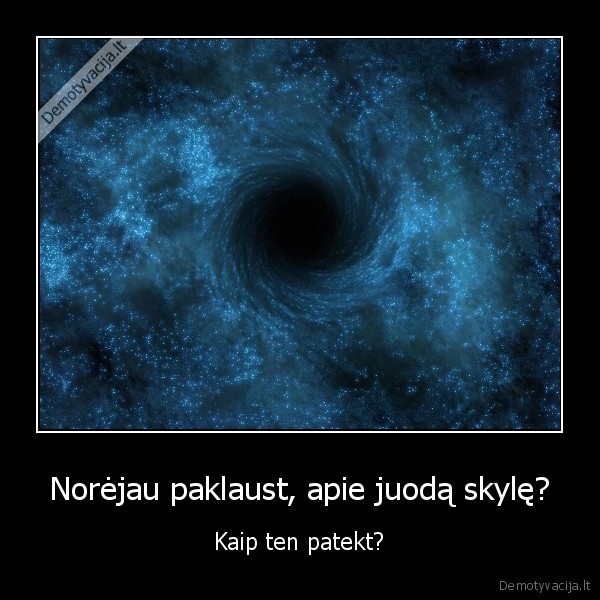 Norėjau paklaust, apie juodą skylę? - Kaip ten patekt?