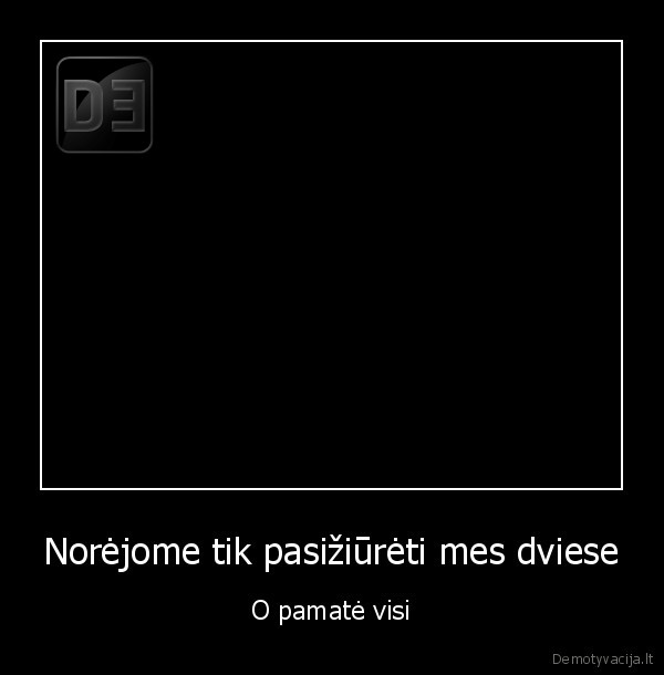 Norėjome tik pasižiūrėti mes dviese - O pamatė visi