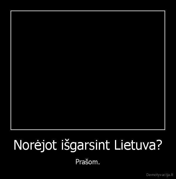 Norėjot išgarsint Lietuva? - Prašom.