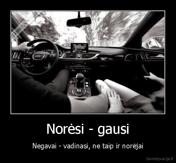 Norėsi - gausi - Negavai - vadinasi, ne taip ir norėjai