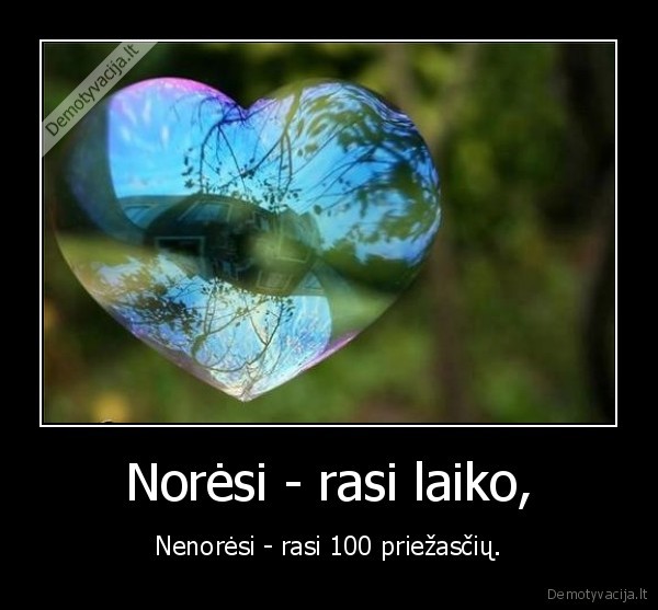 Norėsi - rasi laiko, - Nenorėsi - rasi 100 priežasčių.