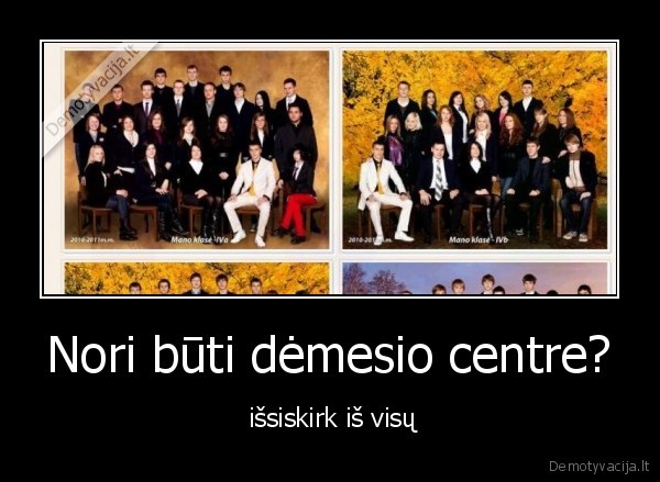 Nori būti dėmesio centre? -  išsiskirk iš visų