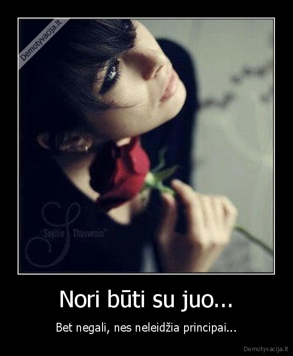 Nori būti su juo... - Bet negali, nes neleidžia principai...
