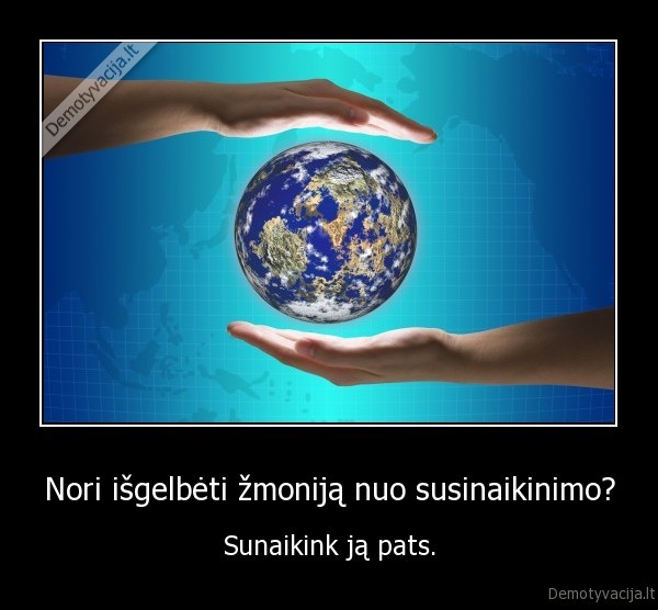 Nori išgelbėti žmoniją nuo susinaikinimo? - Sunaikink ją pats.