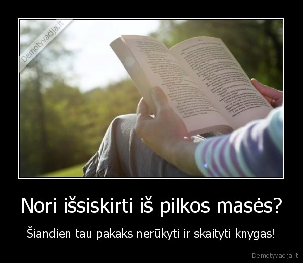 Nori išsiskirti iš pilkos masės? - Šiandien tau pakaks nerūkyti ir skaityti knygas!