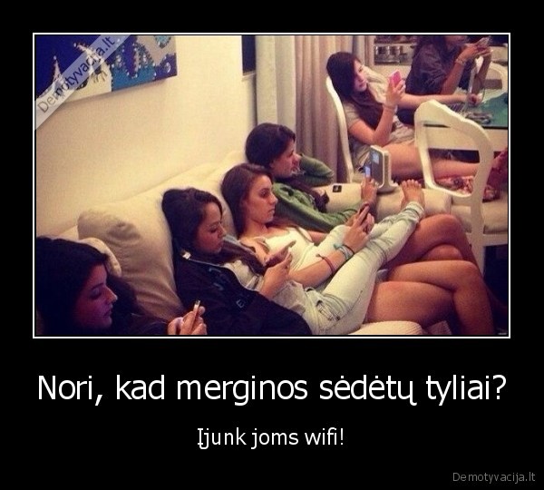 Nori, kad merginos sėdėtų tyliai? - Įjunk joms wifi!