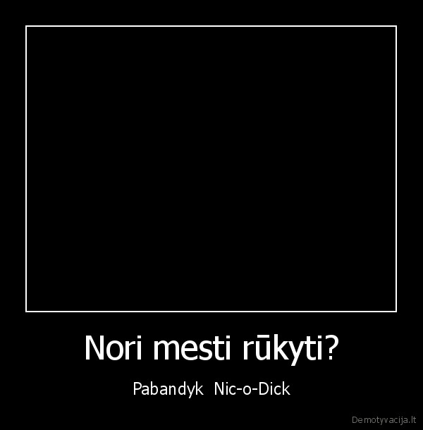 Nori mesti rūkyti? - Pabandyk  Nic-o-Dick