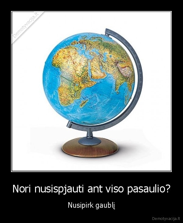 Nori nusispjauti ant viso pasaulio? - Nusipirk gaublį