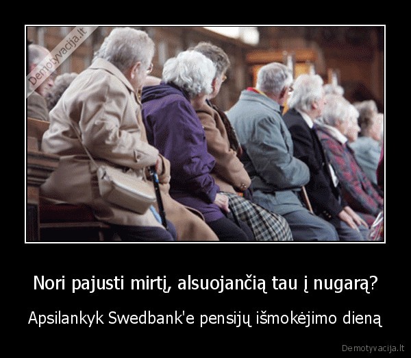 Nori pajusti mirtį, alsuojančią tau į nugarą? - Apsilankyk Swedbank'e pensijų išmokėjimo dieną