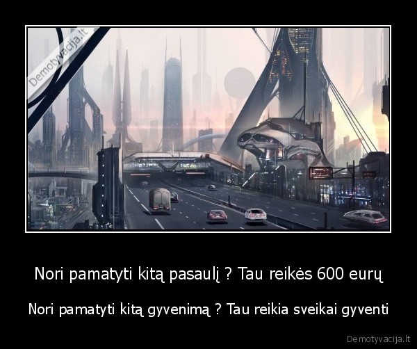 Nori pamatyti kitą pasaulį ? Tau reikės 600 eurų - Nori pamatyti kitą gyvenimą ? Tau reikia sveikai gyventi