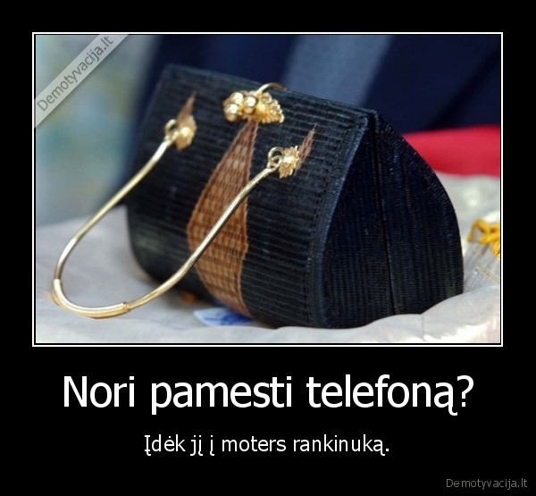 Nori pamesti telefoną? - Įdėk jį į moters rankinuką.